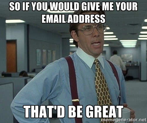 Here's an image macro because I couldn't find a relevant image about collecting email addresses