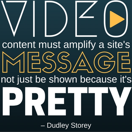 Quote from Dudley Storey which reads "Video content must amplify a site's message, not just be shown because it's pretty"