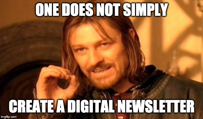 A Lord of The Rings meme featuring actor Sean Bean which states 'one does not simply create a digital newsletter'